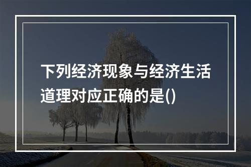 下列经济现象与经济生活道理对应正确的是()