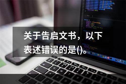 关于告启文书，以下表述错误的是()。