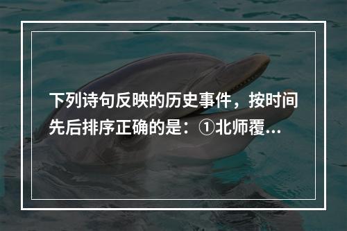 下列诗句反映的历史事件，按时间先后排序正确的是：①北师覆没威