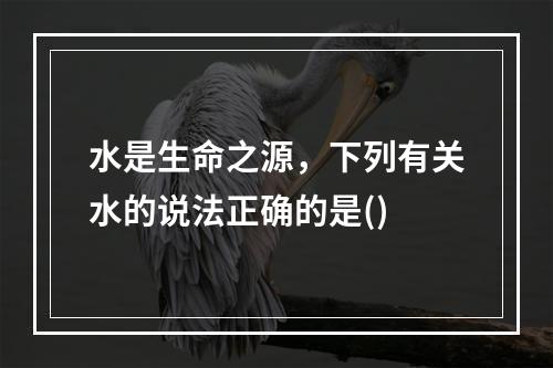 水是生命之源，下列有关水的说法正确的是()