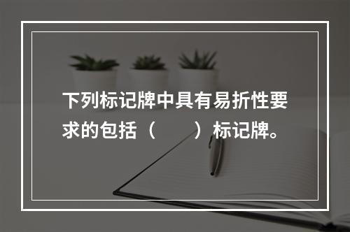 下列标记牌中具有易折性要求的包括（　　）标记牌。