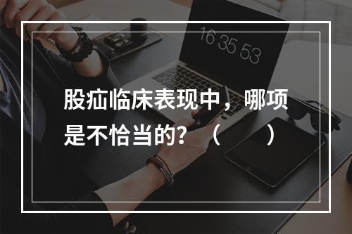 股疝临床表现中，哪项是不恰当的？（　　）