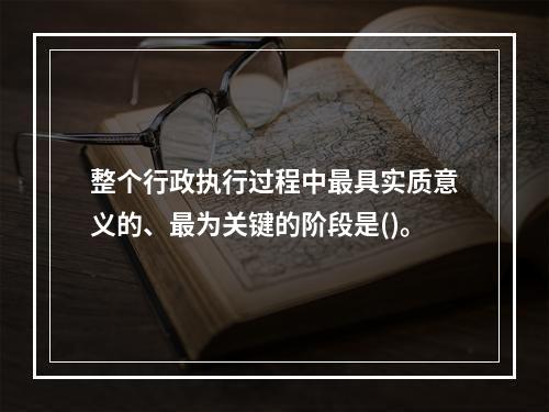 整个行政执行过程中最具实质意义的、最为关键的阶段是()。