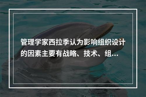 管理学家西拉季认为影响组织设计的因素主要有战略、技术、组织结