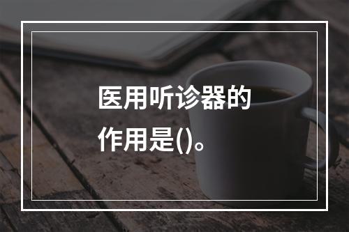 医用听诊器的作用是()。