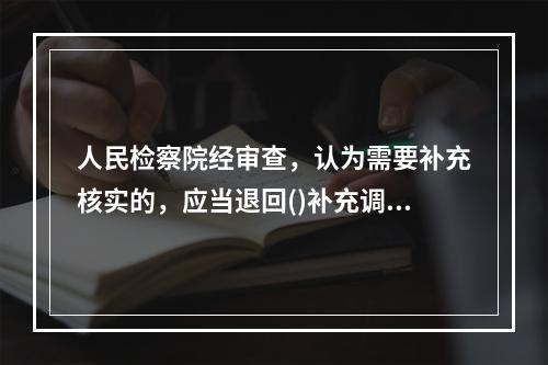 人民检察院经审查，认为需要补充核实的，应当退回()补充调查。