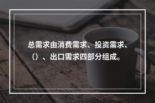 总需求由消费需求、投资需求、（）、出口需求四部分组成。