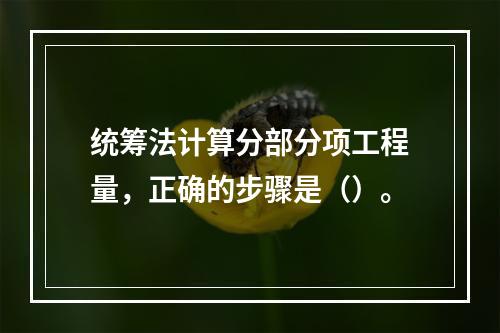 统筹法计算分部分项工程量，正确的步骤是（）。