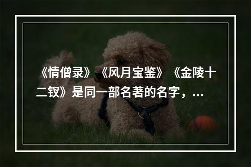 《情僧录》《风月宝鉴》《金陵十二钗》是同一部名著的名字，这部