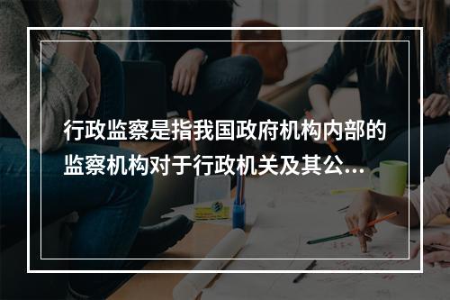 行政监察是指我国政府机构内部的监察机构对于行政机关及其公务员