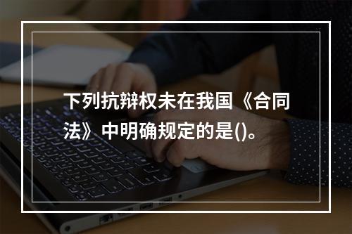 下列抗辩权未在我国《合同法》中明确规定的是()。