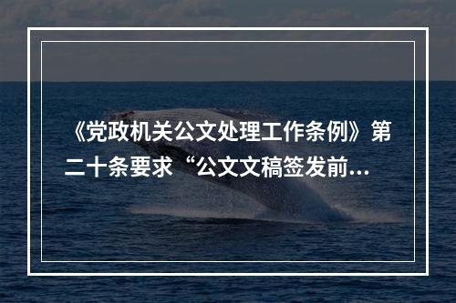 《党政机关公文处理工作条例》第二十条要求“公文文稿签发前，应