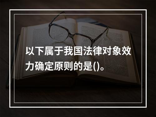 以下属于我国法律对象效力确定原则的是()。