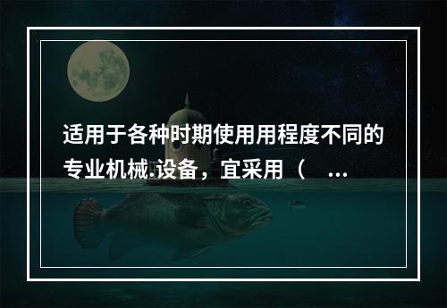 适用于各种时期使用用程度不同的专业机械.设备，宜采用（　）计