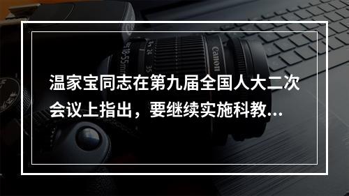 温家宝同志在第九届全国人大二次会议上指出，要继续实施科教兴国