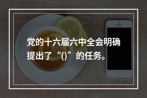 党的十六届六中全会明确提出了“()”的任务。