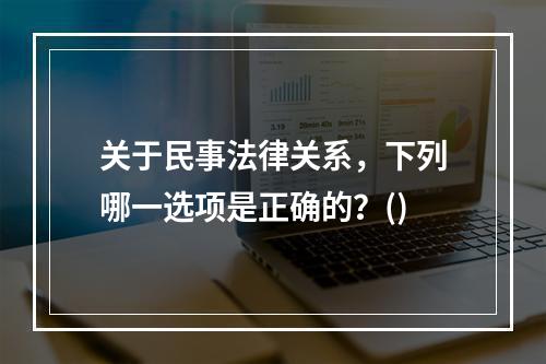 关于民事法律关系，下列哪一选项是正确的？()