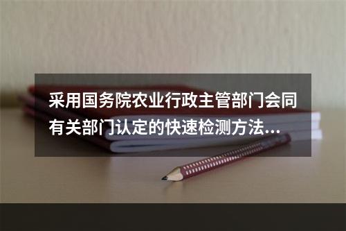 采用国务院农业行政主管部门会同有关部门认定的快速检测方法进行