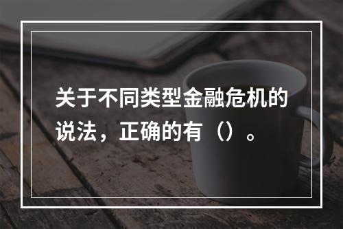 关于不同类型金融危机的说法，正确的有（）。