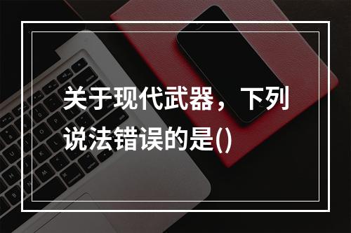 关于现代武器，下列说法错误的是()