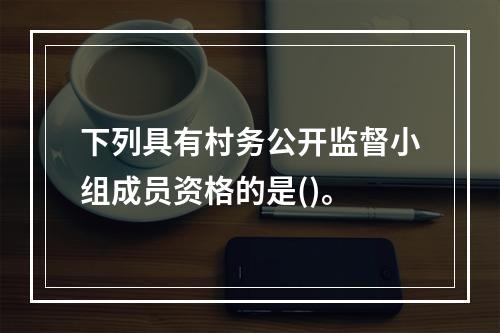 下列具有村务公开监督小组成员资格的是()。