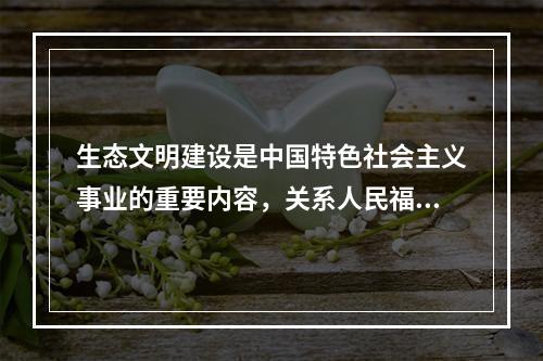 生态文明建设是中国特色社会主义事业的重要内容，关系人民福祉，