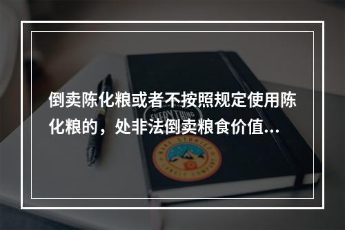 倒卖陈化粮或者不按照规定使用陈化粮的，处非法倒卖粮食价值()