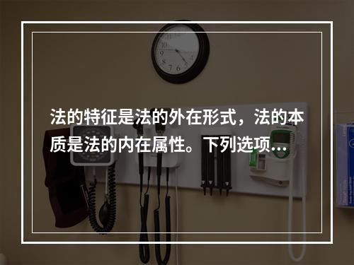 法的特征是法的外在形式，法的本质是法的内在属性。下列选项中，