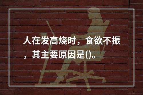 人在发高烧时，食欲不振，其主要原因是()。