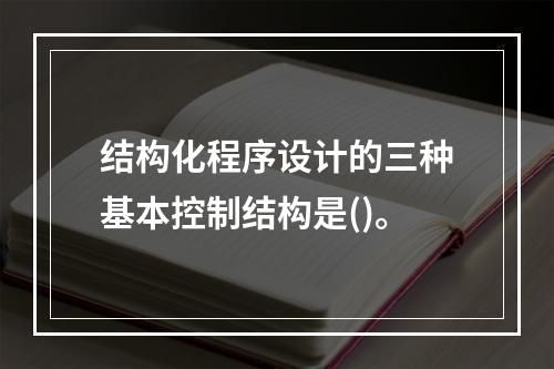 结构化程序设计的三种基本控制结构是()。