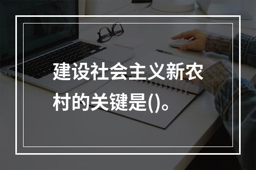 建设社会主义新农村的关键是()。