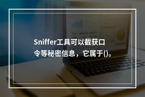 Sniffer工具可以截获口令等秘密信息，它属于()。