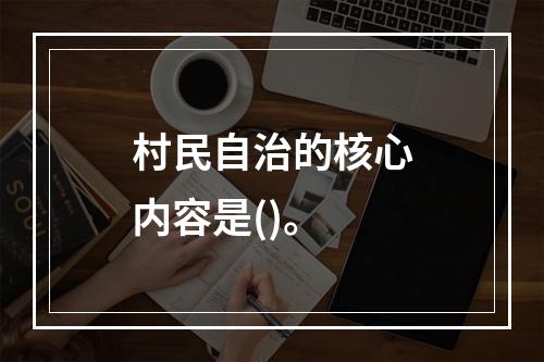 村民自治的核心内容是()。