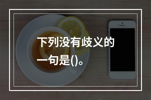 下列没有歧义的一句是()。