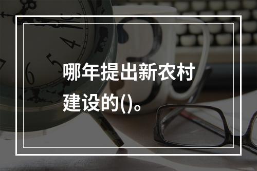 哪年提出新农村建设的()。