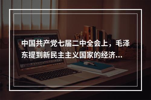 中国共产党七届二中全会上，毛泽东提到新民主主义国家的经济成分