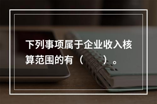 下列事项属于企业收入核算范围的有（  ）。