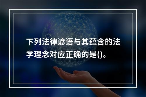 下列法律谚语与其蕴含的法学理念对应正确的是()。