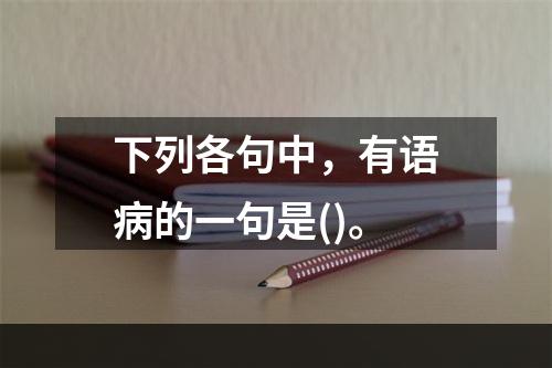 下列各句中，有语病的一句是()。