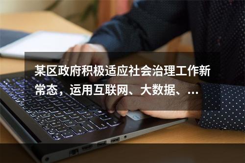 某区政府积极适应社会治理工作新常态，运用互联网、大数据、云计