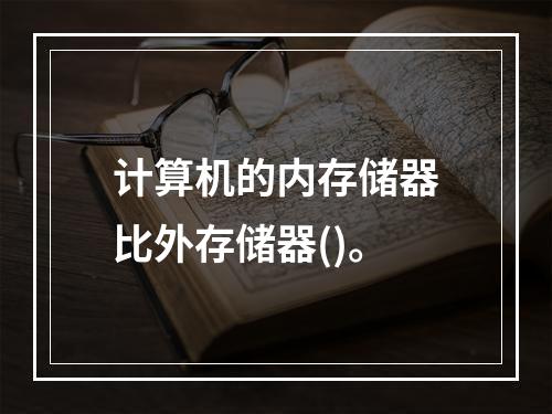 计算机的内存储器比外存储器()。