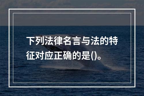 下列法律名言与法的特征对应正确的是()。