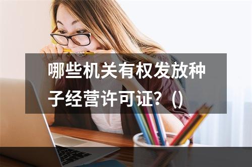 哪些机关有权发放种子经营许可证？()