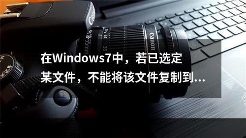 在Windows7中，若已选定某文件，不能将该文件复制到同一