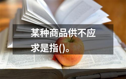 某种商品供不应求是指()。