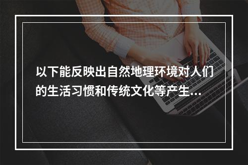 以下能反映出自然地理环境对人们的生活习惯和传统文化等产生影响