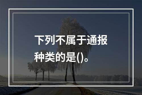 下列不属于通报种类的是()。