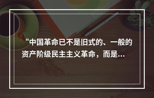 “中国革命已不是旧式的、一般的资产阶级民主主义革命，而是新的