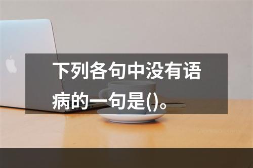 下列各句中没有语病的一句是()。