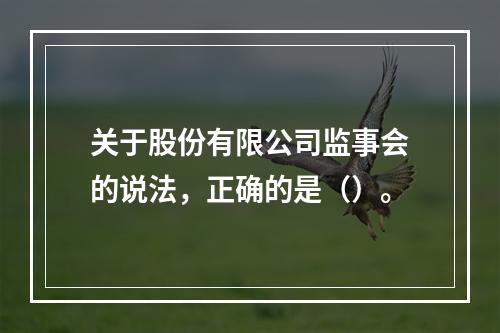 关于股份有限公司监事会的说法，正确的是（）。